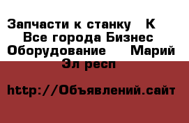 Запчасти к станку 16К20. - Все города Бизнес » Оборудование   . Марий Эл респ.